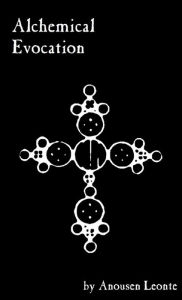 Title: Alchemical Evocation: Using Sigil Magick to Evoke Alchemical Principles, Author: Anousen Leonte