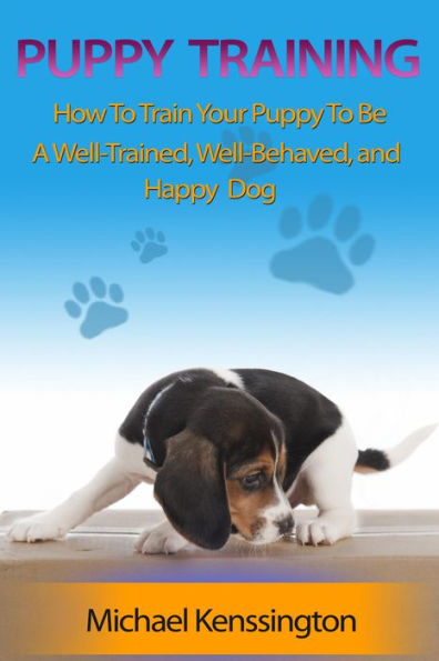 Puppy Training: How To Train Your Puppy To Be A Well-Trained, Well-Behaved, and Happy Dog (Dog Training Series, #2)