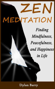 Title: Zen Meditation for Beginners: Finding Mindfulness, Peacefulness, and Happiness in Life, Author: Dylan Barry