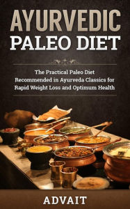 Title: Ayurvedic Paleo Diet: The Practical Paleo Diet Recommended in Ayurveda Classics for Rapid Weight Loss and Optimum Health, Author: Advait