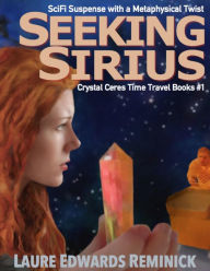 Title: Seeking Sirius, SciFi Suspense with a Metaphysical twist (Crystal Ceres Time Travel Books, #1), Author: Laure Edwards Reminick