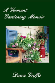 Title: A Vermont Gardening Memoir, Author: Dawn Griffis