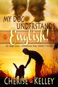 Title: My Dog Understands English! 50 dogs obey commands they weren't taught, Author: Cherise Kelley