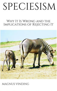 Title: Speciesism: Why It Is Wrong and the Implications of Rejecting It, Author: Magnus Vinding