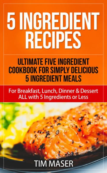 5 Ingredient Recipes: Ultimate Five Ingredient Cookbook For Simply 