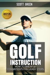 Title: Golf Instruction : How To Break 90 Consistently In 3 Easy Steps (The Blokehead Success Series), Author: Scott Green
