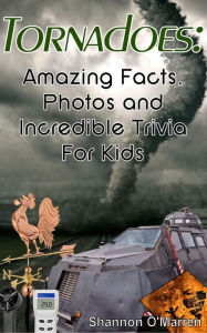 Title: Tornadoes: Amazing Facts, Photos, and Incredible Trivia for Kids, Author: Shannon O'Marren