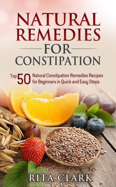 Natural Remedies for Constipation: Top 50 Natural Constipation Remedies Recipes for Beginners in Quick and Easy Steps (Natural Remedies - Natural Remedy - Natural Herbal Remedies - Home Remedies - Alternative Remedies)