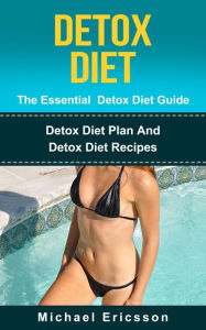 Title: Detox Diet - The Essential Detox Diet Guide: Detox Diet Plan And Detox Diet Recipes, Author: Dr. Michael Ericsson