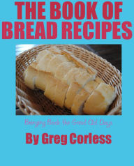 Title: Book of Bread Recipes Bringing Back the Good Old Days, Author: Greg Corless