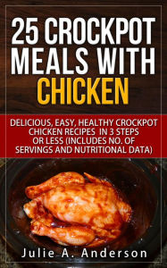 Title: 25 Crockpot Meals with Chicken (Crockpot Meals Series, #2), Author: Julie A. Anderson