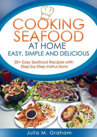 Title: Cooking Seafood at Home: Easy, Simple and Delicious, Author: Julia M.Graham