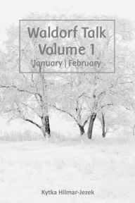 Title: Waldorf Talk: Waldorf and Steiner Education Inspired Ideas for Homeschooling for January and February (Waldorf Homeschool Series, #1), Author: Kytka Hilmar-Jezek