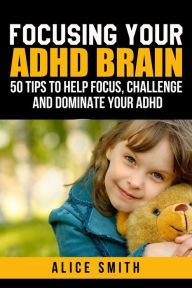 Title: Focusing Your ADHD Brain (Beating ADHD, #1), Author: Alice Smith
