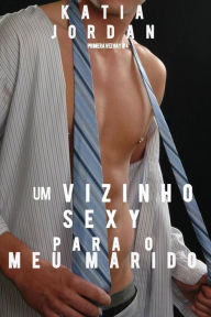 Title: Um Vizinho Sexy Para o Meu Marido, Author: Katia Jordan