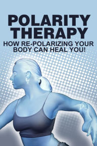 Title: Polarity Therapy-How RePolarizing Your Body Can Heal You, Author: Rashdi Samygahtra