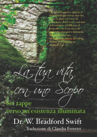 Title: La tua vita con uno Scopo: Sei tappe verso un'esistenza illuminata, Author: W. Bradford Swift