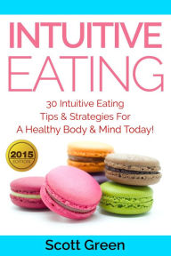 Title: Intuitive Eating: 30 Intuitive Eating Tips & Strategies For A Healthy Body & Mind Today! (The Blokehead Success Series), Author: Scott Green