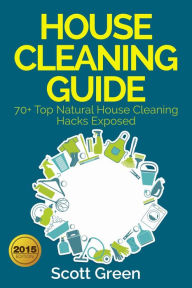 Title: House Cleaning Guide : 70+ Top Natural House Cleaning Hacks Exposed (The Blokehead Success Series), Author: Scott Green