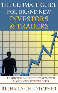 Title: The Ultimate Guide for Brand New Investors & Traders (Beginner Investor and Trader series), Author: Richard Christopher