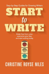 Title: Start to Write: Break Free from Rules, Overcome Your Fear, and Start Writing Today (Step-by-Step Guides for Growing Writers, #2), Author: Christine Niles