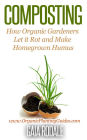 Composting: How Organic Gardeners Let it Rot and Make Homegrown Humus (Organic Gardening Beginners Planting Guides)