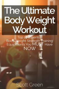 Title: The Ultimate BodyWeight Workout : Top 10 Essential Body Weight Strength Training Equipments You MUST Have NOW (The Blokehead Success Series), Author: Scott Green