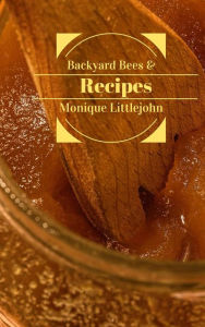 Title: Backyard Bees and Recipes, Author: Monique Littlejohn