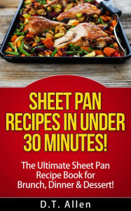 Title: Sheet Pan Recipes in UNDER 30 minutes! The ultimate Sheet Pan Recipe Book for all of your Sheet Pan Meals including Brunch, Dinner & Dessert! (Sheet pan cookbook, sheet pan baking), Author: D.T. Allen