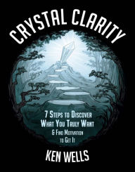 Title: Crystal Clarity: 7 Steps to Discover What You Truly Want & Find Motivation to Get It, Author: Ken Wells