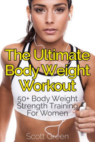 Title: The Ultimate BodyWeight Workout : 50+ Body Weight Strength Training For Women (The Blokehead Success Series), Author: Scott Green