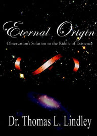 Title: Eternal Origin: Observation's Solution to the Riddle of Existence, Author: Dr. Thomas Lindley