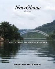 Title: The Colonial Masters of Ghana (NewGhana Journal, #1), Author: Albert von Fleischer