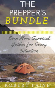 Title: The Prepper's Bundle: Even More Survival Guides for Every Situation, Author: Robert Paine