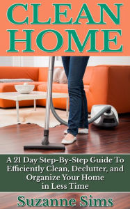 Title: Clean Home: A 21 Day Step-By-Step Guide To Efficiently Clean, Declutter, and Organize Your Home in Less Time, Author: Suzanne Sims