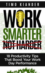 Title: Work Smarter Not Harder: 18 Productivit Tips That Boost Your Work Day Performance, Author: Timo Kiander