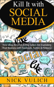 Title: Kill It with Social Media: How eBay, Amazon, & Etsy Sellers Are Exploding Their Business with Facebook, Twitter, & Pinterest, Author: Nick Vulich