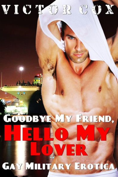 Goodbye my Friend, Hello my Lover (Gay Military Erotica)