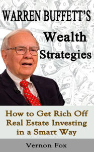 Title: Warren Buffett's Wealth Strategies: How to Get Rich Off Real Estate Investing in a Smart Way, Author: Vernon Fox