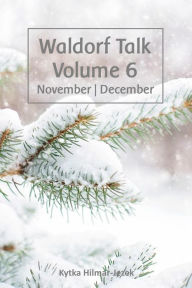 Title: Waldorf Talk: Waldorf and Steiner Education Inspired Ideas for Homeschooling for November and December (Waldorf Homeschool Series, #6), Author: Kytka Hilmar-Jezek