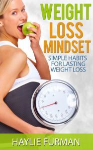 Title: Weight Loss Mindset: Simple Habits For Lasting Weight Loss (Weight Loss Success, #3), Author: Haylie Furman