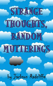 Title: Strange Thoughts, Random Mutterings, Author: Jackson Radcliffe
