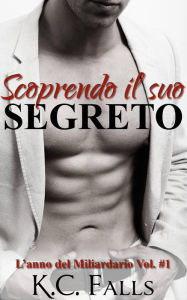 Title: Scoprendo il suo segreto - L'anno del Miliardario Vol. #1, Author: K.c. Falls