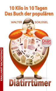 Title: 10 Kilo in 10 Tagen - Das Buch der populären Diätirrtümer (Knallhart nachgefragt, #3), Author: Walter Schlegel