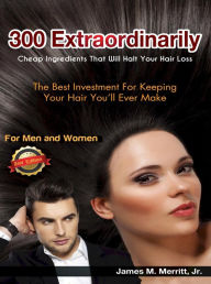 Title: 300 Extraordinarily Cheap Ingredients That Will Halt Your Hair Loss, Edition 2, Author: James Merritt