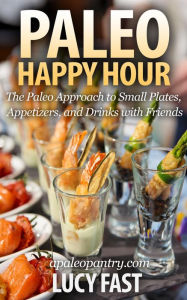 Title: Paleo Happy Hour: The Paleo Approach to Small Plates, Appetizers, and Drinks with Friends (Paleo Diet Solution Series), Author: Lucy Fast