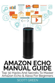 Title: Amazon Echo Manual Guide : Top 30 Hacks And Secrets To Master Amazon Echo & Alexa For Beginners (The Blokehead Success Series), Author: Scott Green