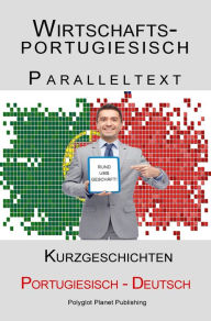Title: Wirtschaftsportugiesisch - Paralleltext - Kurzgeschichten (Deutsch - Portugiesisch), Author: Polyglot Planet Publishing
