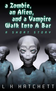 Title: A Zombie, An Alien, and A Vampire Walk Into A Bar, Author: L.K. Hatchett