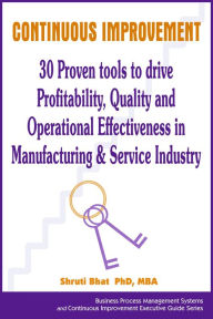 Title: Continuous Improvement- 30 Proven tools to drive Profitability, Quality and Operational Effectiveness in Manufacturing & Service Industry (Business Process Management and Continuous Improvement Executive Guide series, #4), Author: Shruti Bhat